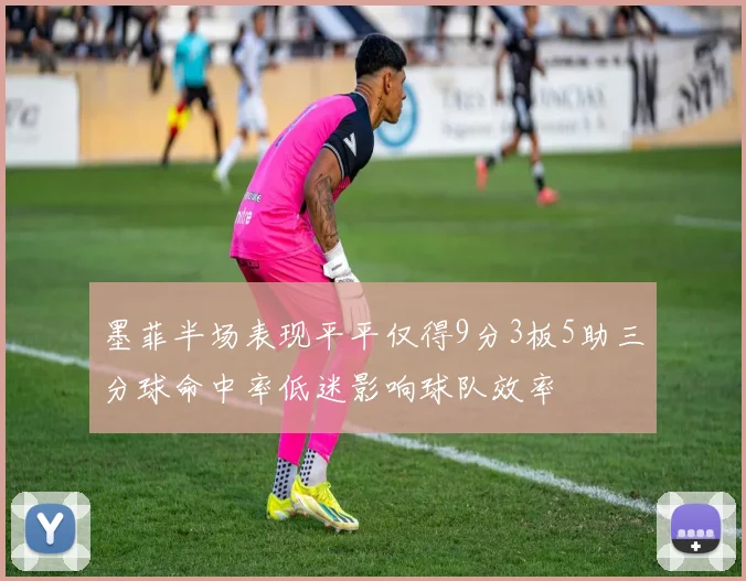 墨菲半场表现平平仅得9分3板5助三分球命中率低迷影响球队效率