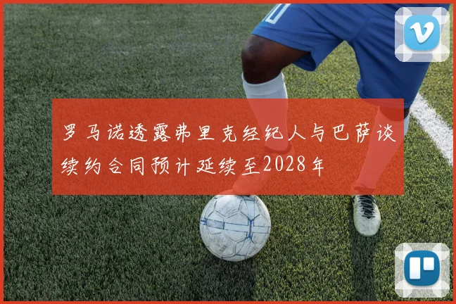 罗马诺透露弗里克经纪人与巴萨谈续约合同预计延续至2028年