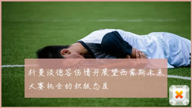 科曼谈德容伤情并展望西蒙斯未来大赛机会的积极态度