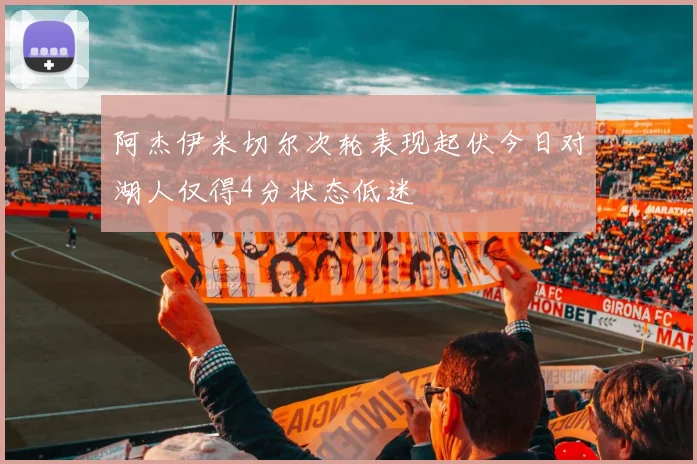 阿杰伊米切尔次轮表现起伏今日对湖人仅得4分状态低迷