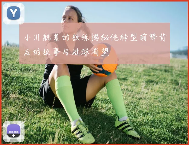 小川航基的教练揭秘他转型前锋背后的故事与进球渴望