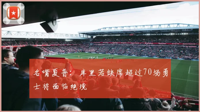 名嘴夏普：库里若缺席超过70场勇士将面临绝境
