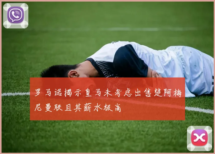 罗马诺揭示皇马未考虑出售楚阿梅尼曼联且其薪水极高