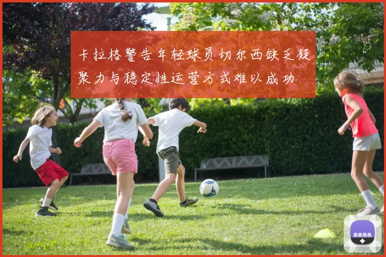 卡拉格警告年轻球员切尔西缺乏凝聚力与稳定性运营方式难以成功